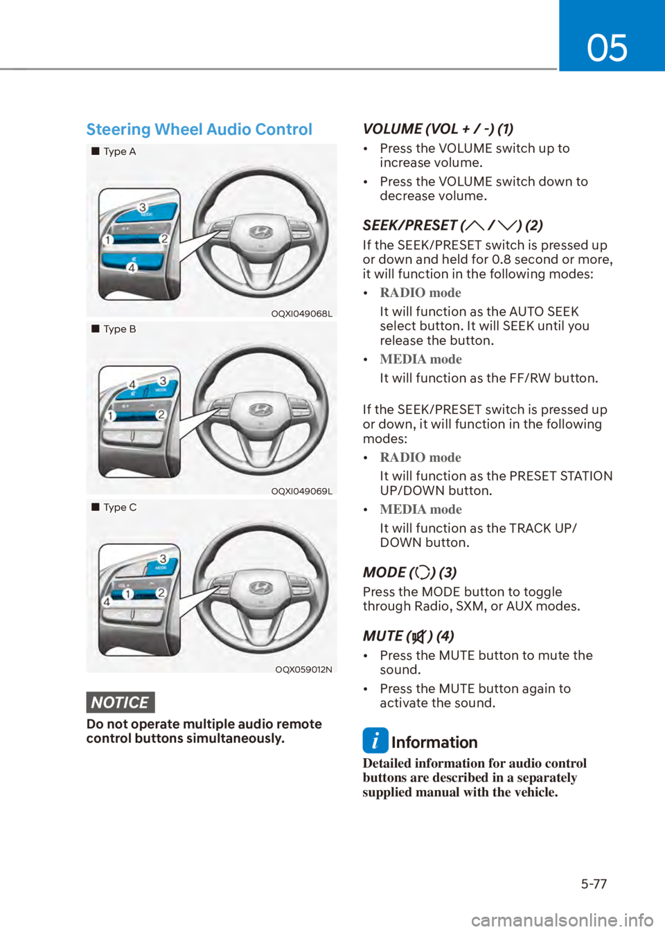 HYUNDAI VENUE 2023  Owners Manual 05
5-77
Steering Wheel Audio Control
��„Type A
OQXI049068L
��„Type B
OQXI049069L
��„Type C
OQX059012N
NOTICE
Do not operate multiple audio remote 
control buttons simultaneously.
VOLUME (VOL 