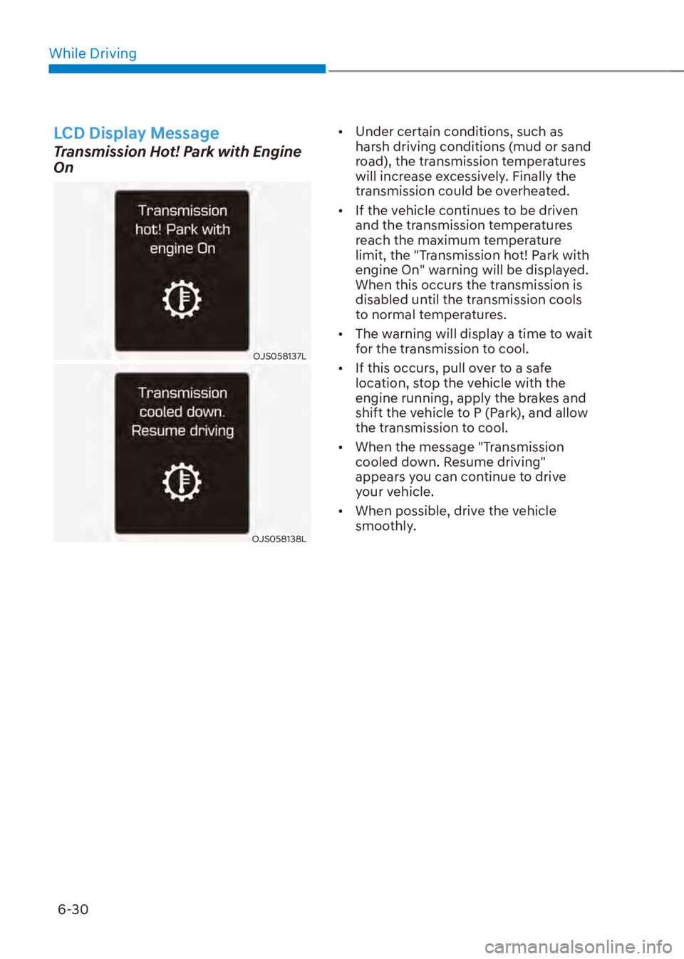 HYUNDAI VENUE 2023  Owners Manual While Driving6-30
LCD Display Message
Transmission Hot! Park with Engine 
On
OJS058137L
OJS058138L
[� Under certain conditions, such as 
harsh driving conditions (mud or sand 
road), the transmissio