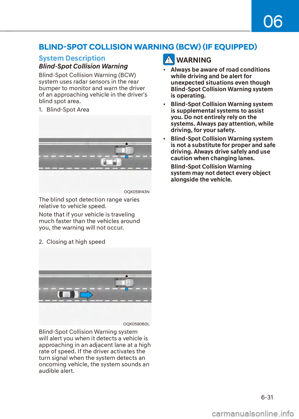 HYUNDAI VENUE 2023  Owners Manual 06
6-31
System Description
Blind-Spot Collision Warning
Blind-Spot Collision Warning (BCW) 
system uses radar sensors in the rear 
bumper to monitor and warn the driver 
of an approaching vehicle in t