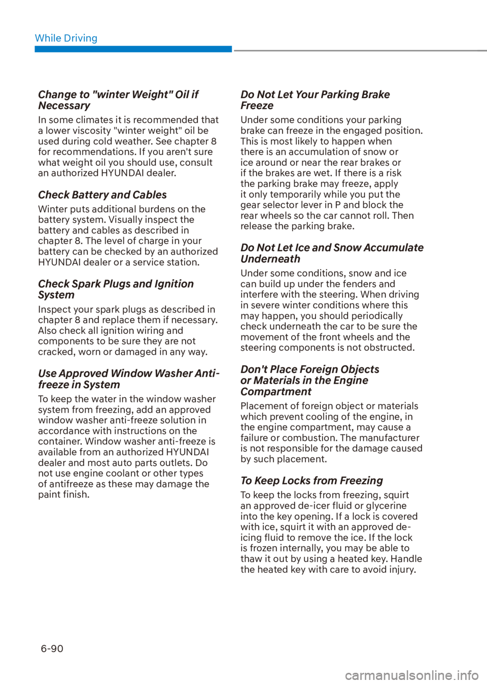 HYUNDAI VENUE 2023  Owners Manual While Driving6-90
Change to "winter Weight" Oil if 
Necessary
In some climates it is recommended that 
a lower viscosity "winter weight" oil be 
used during cold weather. See chapter 8 
for recommenda