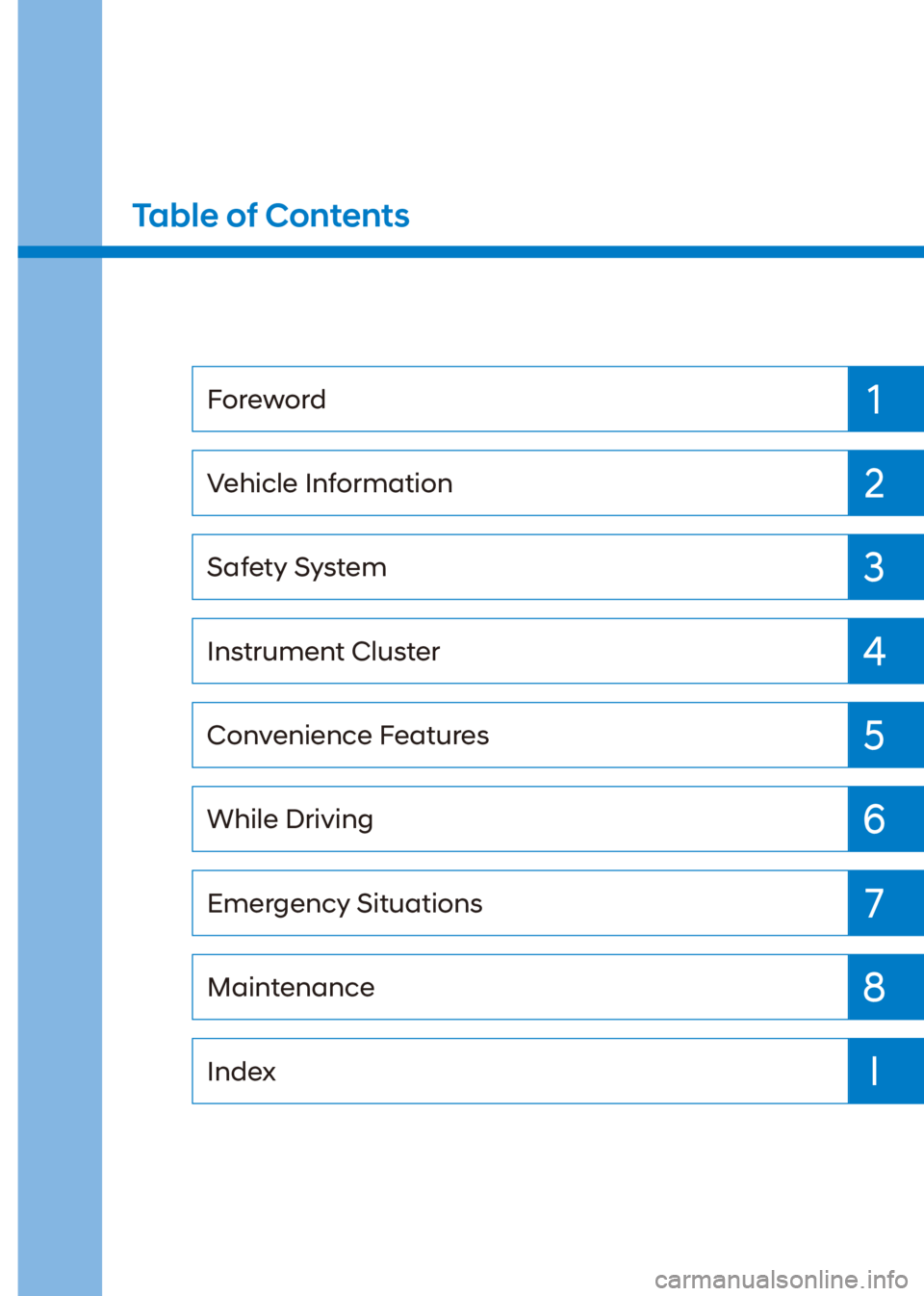 HYUNDAI VENUE 2023  Owners Manual 1
2
3
4
5
6
7
I
8
Index Maintenance
Emergency Situations
While Driving
Convenience Features
Instrument Cluster
Safety System
Vehicle Information
Foreword
Table of Contents 