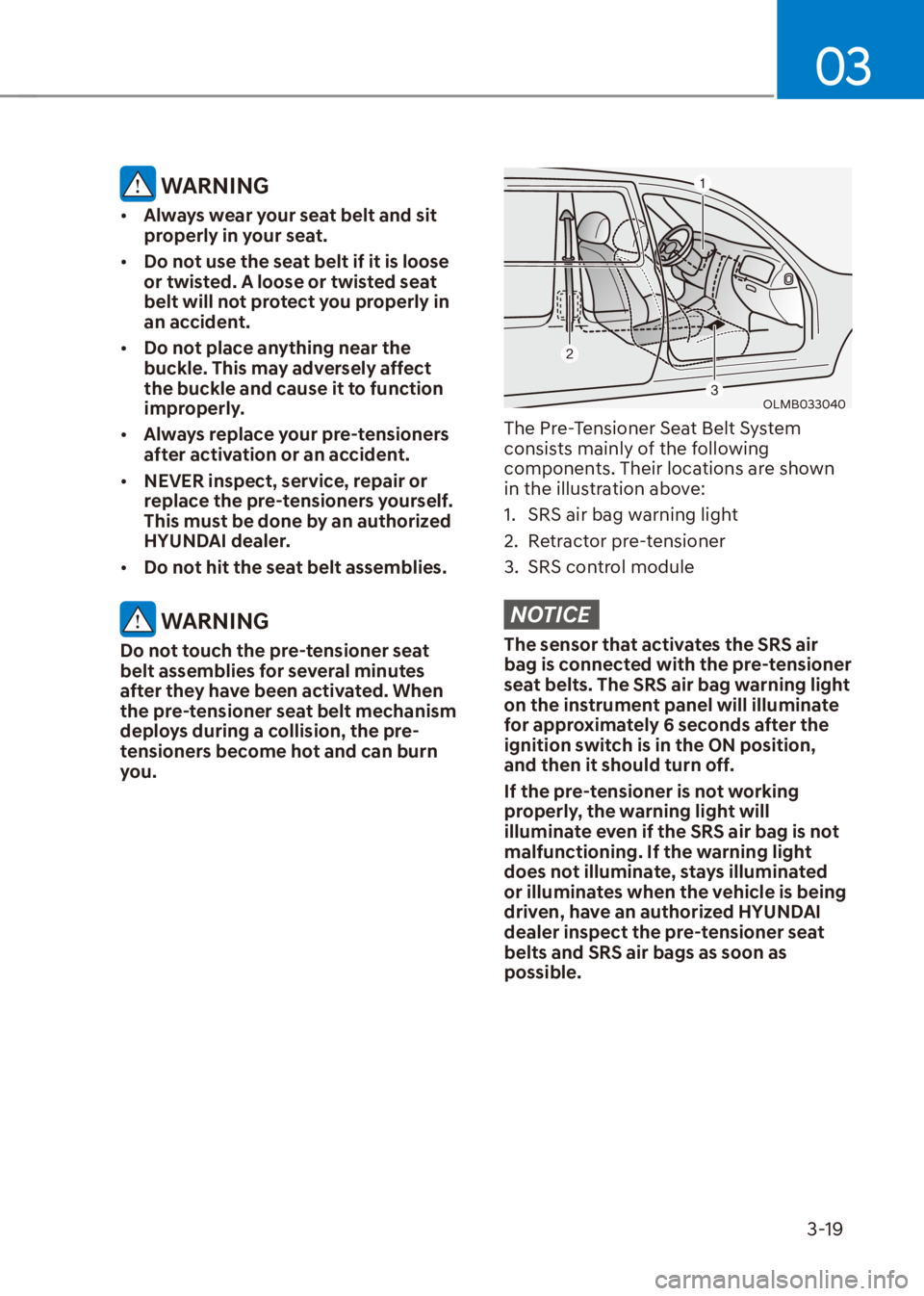 HYUNDAI VENUE 2023 Service Manual 03
3-19
 WARNING
[�Always wear your seat belt and sit 
properly in your seat.
[� Do not use the seat belt if it is loose 
or twisted. A loose or twisted seat 
belt will not protect you properly in