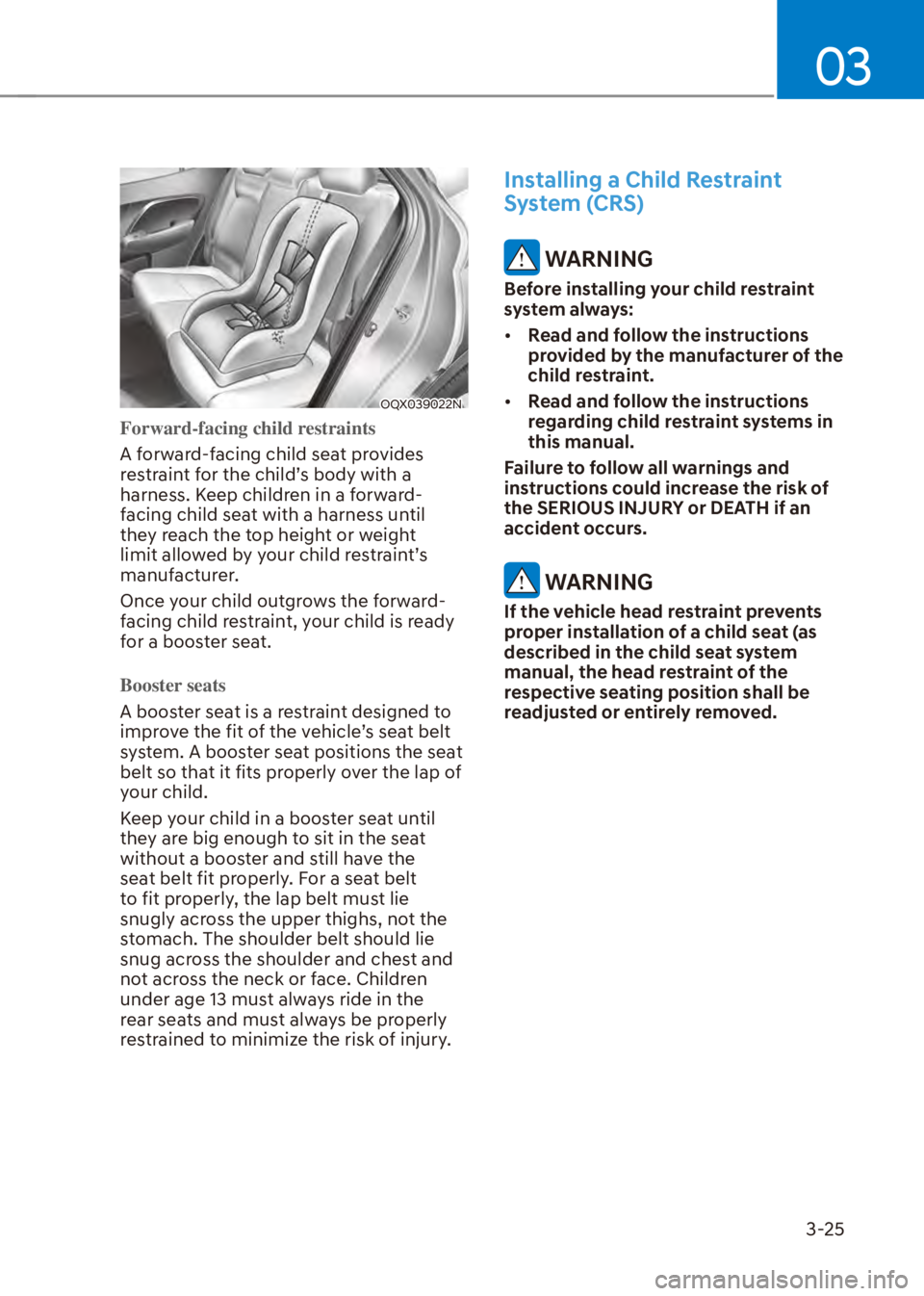 HYUNDAI VENUE 2023 Workshop Manual 03
3-25
OQX039022N
Forward-facing child restraints
A forward-facing child seat provides 
r
estraint for the child’s body with a 
harness. Keep children in a forward-
facing child seat with a harness
