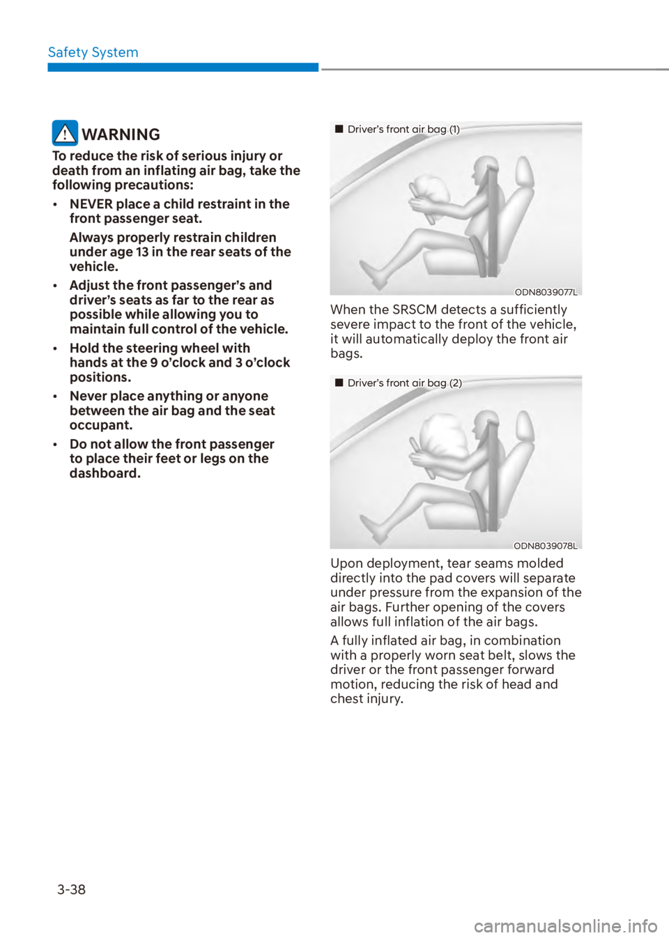 HYUNDAI VENUE 2023 Repair Manual Safety System3-38
 WARNING
To reduce the risk of serious injury or 
death from an inflating air bag, take the 
following precautions:
[� NEVER place a child restraint in the 
front passenger seat.
A