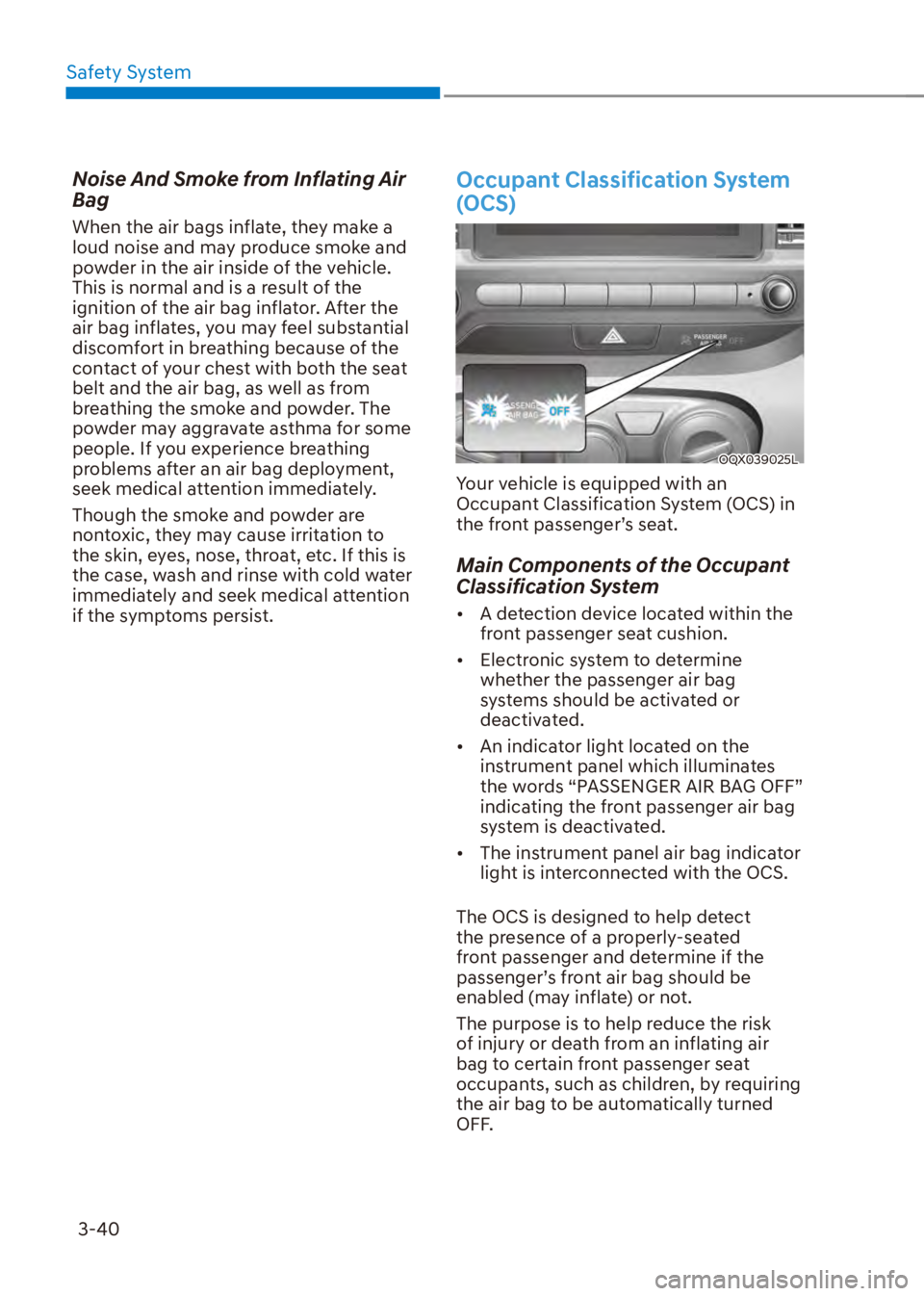 HYUNDAI VENUE 2023 Repair Manual Safety System3-40
Noise And Smoke from Inflating Air 
Bag
When the air bags inflate, they make a 
loud noise and may produce smoke and 
powder in the air inside of the vehicle. 
This is normal and is 