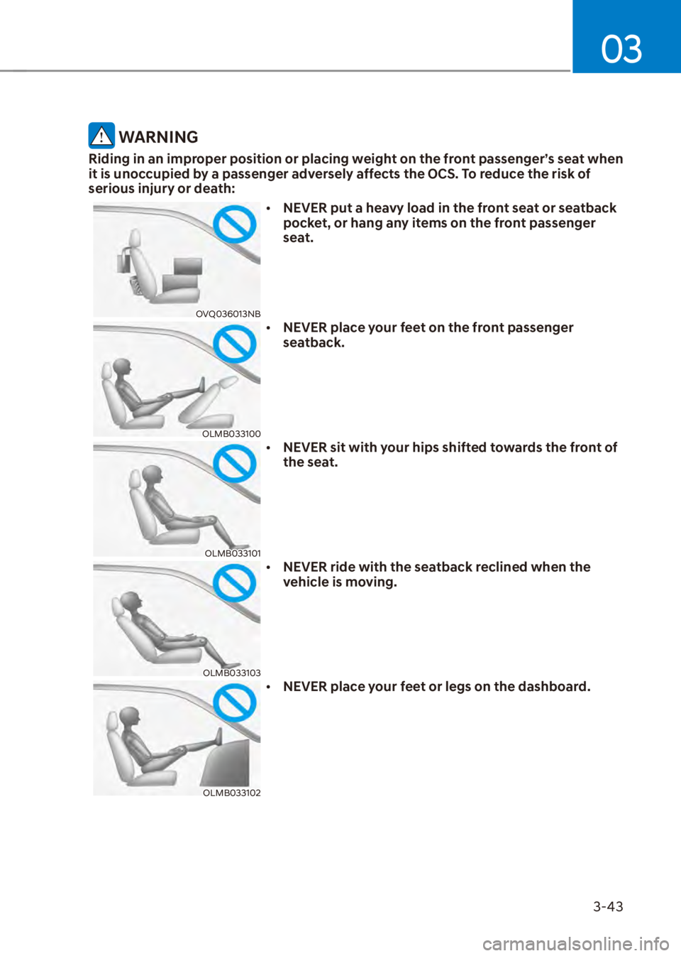 HYUNDAI VENUE 2023 Repair Manual 03
3-43
 WARNING
Riding in an improper position or placing weight on the front passenger’s seat when 
it is unoccupied by a passenger adversely affects the OCS. To reduce the risk of 
serious injury