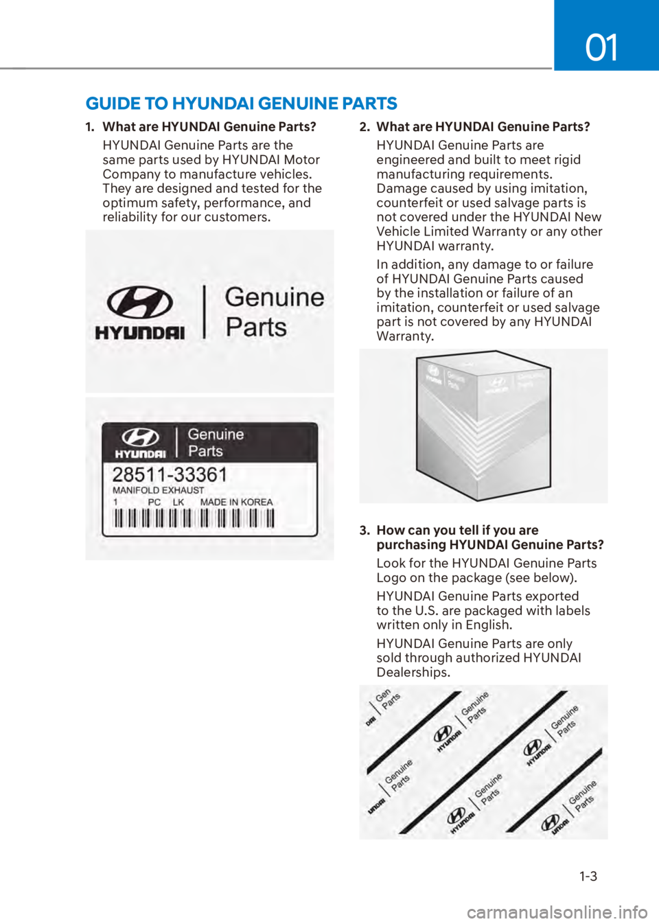HYUNDAI VENUE 2023 Owners Manual 01
1-3
1. What are HYUNDAI Genuine Parts?HYUNDAI Genuine Parts are the
same parts used by HYUNDAI Motor
Company to manufacture vehicles.
They are designed and tested for the
optimum safety, perfo HYUNDAI VENUE 2023 Owners Manual 01
1-3
1. What are HYUNDAI Genuine Parts?HYUNDAI Genuine Parts are the
same parts used by HYUNDAI Motor
Company to manufacture vehicles.
They are designed and tested for the
optimum safety, perfo