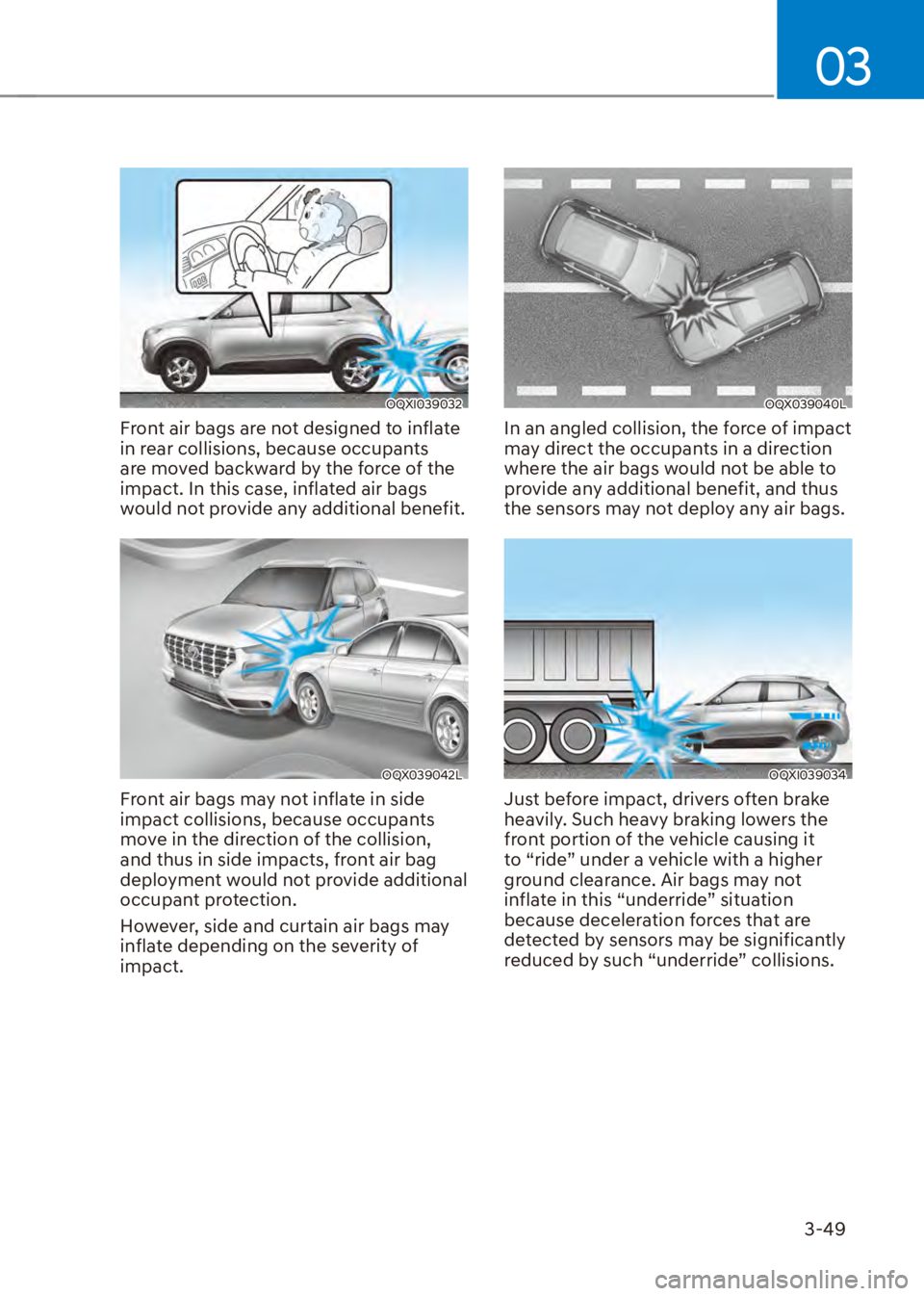 HYUNDAI VENUE 2023 Manual PDF 03
3-49
OQXI039032
Front air bags are not designed to inflate 
in rear collisions, because occupants 
are moved backward by the force of the 
impact. In this case, inflated air bags 
would not provide