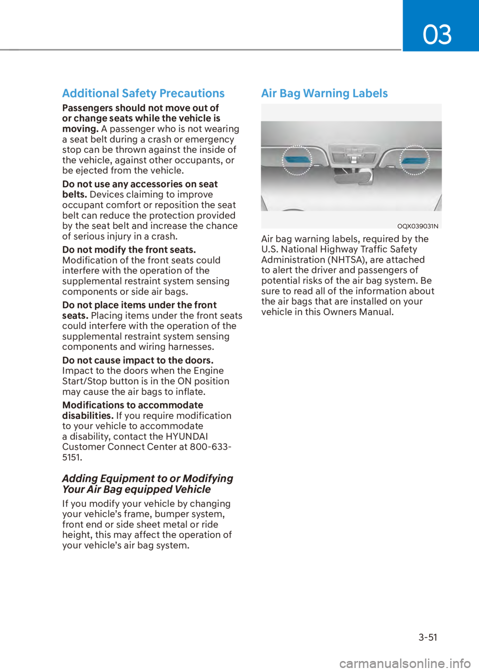HYUNDAI VENUE 2023 Manual PDF 03
3-51
Additional Safety Precautions
Passengers should not move out of 
or change seats while the vehicle is 
moving. A passenger who is not wearing 
a seat belt during a crash or emergency 
stop can