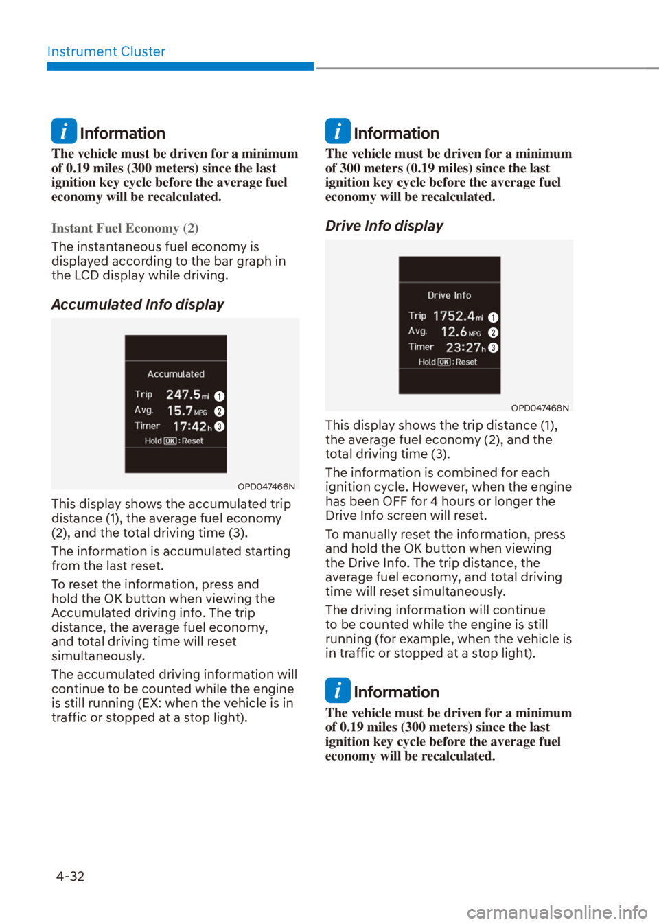 HYUNDAI VENUE 2022  Owners Manual Instrument Cluster
4-32
 Information
The vehicle must be driven for a minimum 
of 0.19 miles (300 meters) since the last 
ignition key cycle before the average fuel 
economy will be recalculated.
Inst