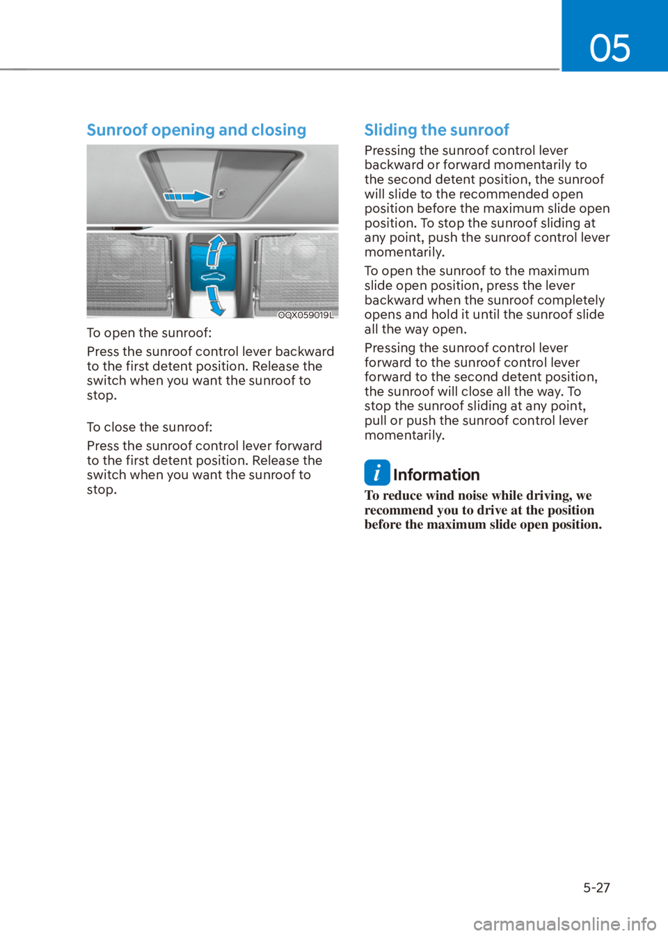 HYUNDAI VENUE 2022  Owners Manual 05
5-27
Sunroof opening and closing
OQX059019L
To open the sunroof:
Press the sunroof control lever backward 
to the first detent position. Release the 
switch when you want the sunroof to 
stop.
To c