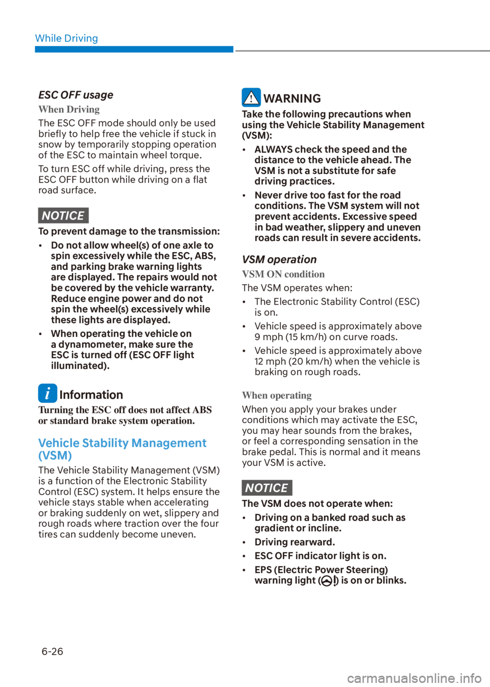 HYUNDAI VENUE 2022  Owners Manual While Driving
6-26
ESC OFF usage
When Driving
The ESC OFF mode should only be used 
briefly to help free the vehicle if stuck in 
snow by temporarily stopping operation 
of the ESC to maintain wheel t