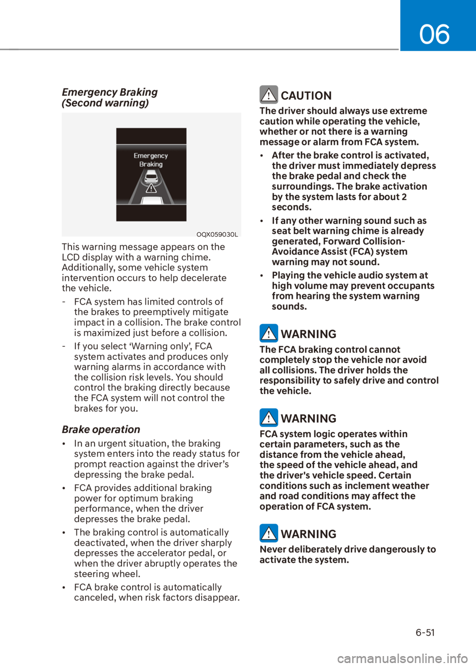 HYUNDAI VENUE 2022  Owners Manual 06
6-51
Emergency Braking  
(Second warning)
OQX059030L
This warning message appears on the 
LCD display with a warning chime. 
Additionally, some vehicle system 
intervention occurs to help decelerat