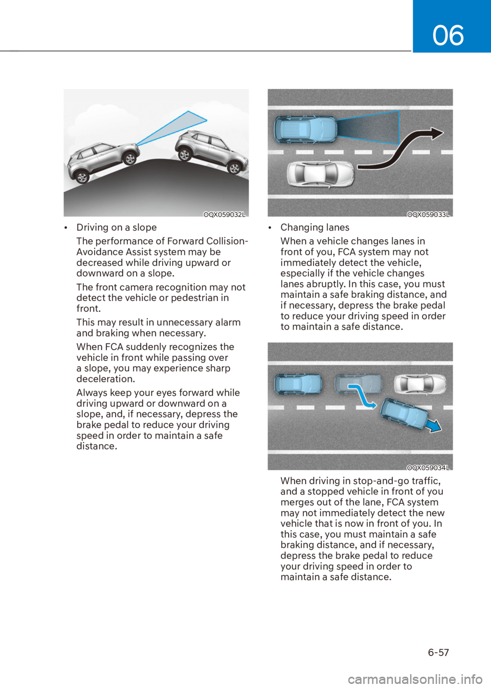 HYUNDAI VENUE 2022  Owners Manual 06
6-57
OQX059032L
[�Driving on a slope
The performance of Forward Collision-
Avoidance Assist system may be 
decreased while driving upward or 
downward on a slope.
The front camera recognition may