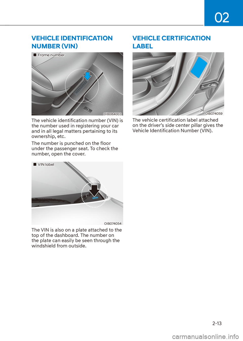 HYUNDAI VENUE 2022 Owners Manual 02
2-13
VEHICLE IDENTIFICATION 
�1�8�0�%�(�5�ã�9�,�1ä
��„Frame number
OIB084003
The vehicle identification number (VIN) is 
the number used in registering your car 
and in all legal matters pe