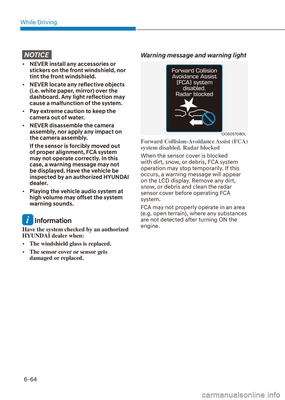 HYUNDAI VENUE 2022  Owners Manual While Driving
6-64
NOTICE
[�NEVER install any accessories or 
stickers on the front windshield, nor 
tint the front windshield.
[�NEVER locate any reflective objects 
(i.e. white paper, mirror) ov