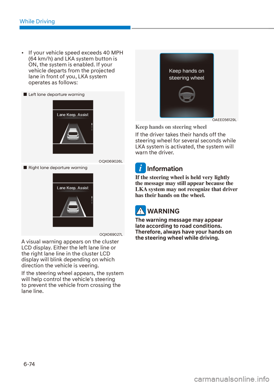 HYUNDAI VENUE 2022  Owners Manual While Driving
6-74
[�If your vehicle speed exceeds 40 MPH 
(64 km/h) and LKA system button is 
ON, the system is enabled. If your 
vehicle departs from the projected 
lane in front of you, LKA syste