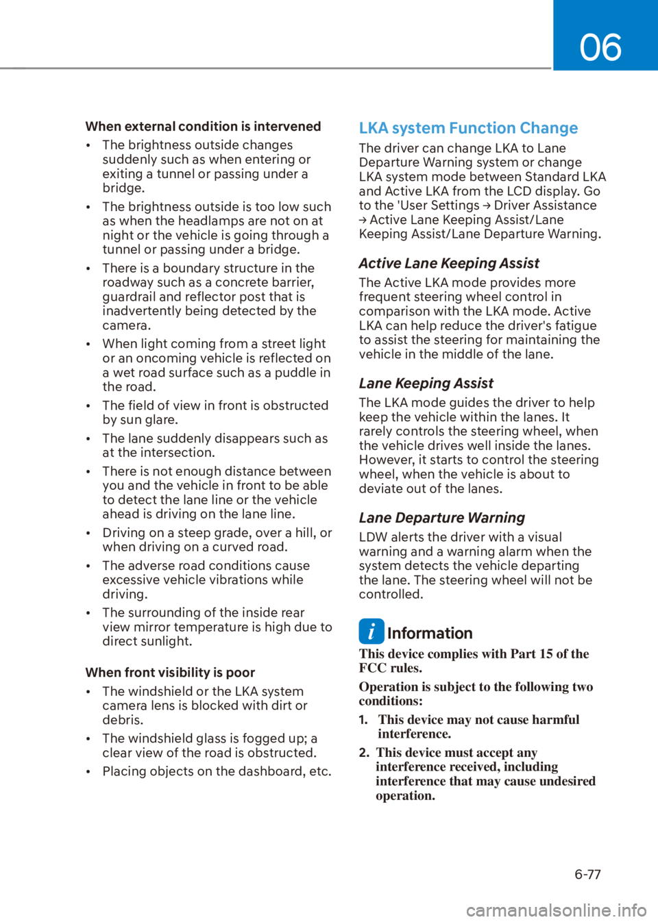 HYUNDAI VENUE 2022  Owners Manual 06
6-77
When external condition is intervened
[�The brightness outside changes 
suddenly such as when entering or 
exiting a tunnel or passing under a 
bridge.
[�The brightness outside is too low 