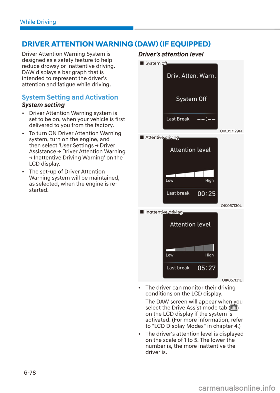 HYUNDAI VENUE 2022  Owners Manual While Driving
6-78
Driver Attention Warning System is 
designed as a safety feature to help 
reduce drowsy or inattentive driving. 
DAW displays a bar graph that is 
intended to represent the drivers
