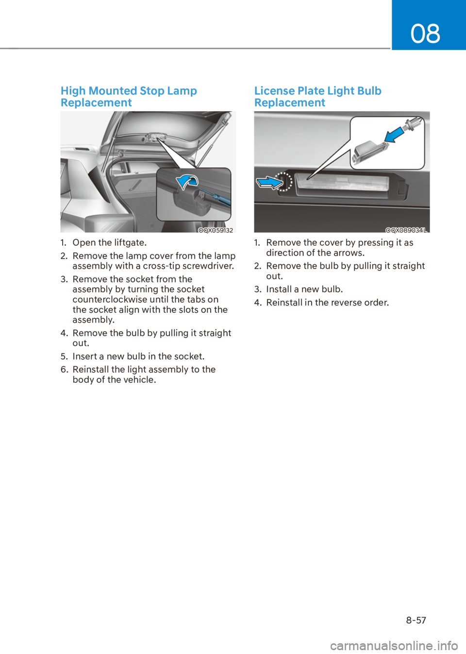 HYUNDAI VENUE 2022  Owners Manual 08
8-57
High Mounted Stop Lamp 
Replacement
OQX059132
1.  Open the liftgate.
2.  Remove the lamp cover from the lamp 
assembly with a cross-tip screwdriver.
3.  Remove the socket from the 
assembly by