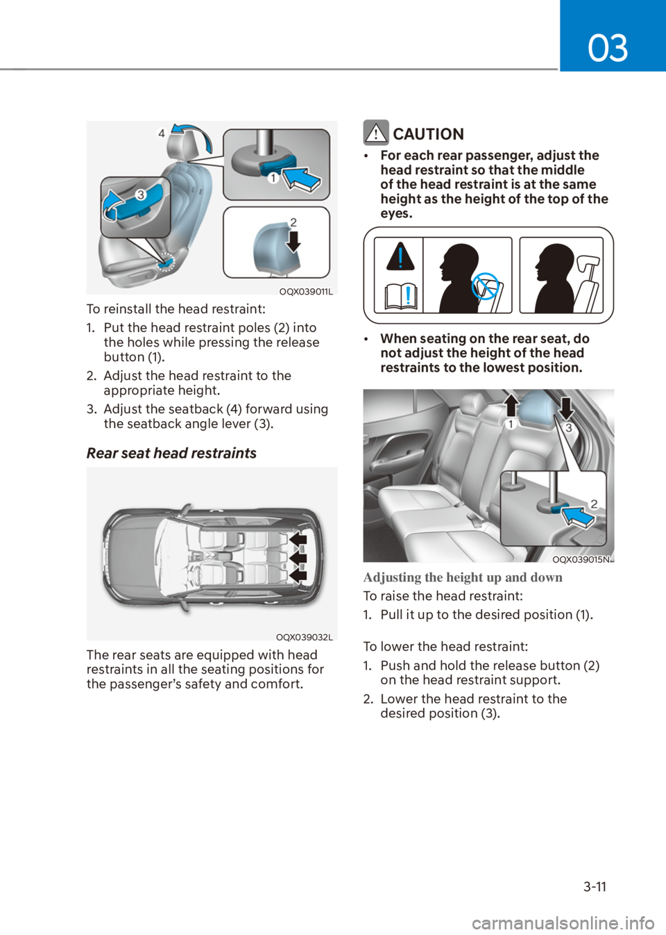 HYUNDAI VENUE 2022 Owners Guide 03
3-11
OQX039011L
To reinstall the head restraint:
1.  Put the head restraint poles (2) into 
the holes while pressing the release 
button (1).
2.  Adjust the head restraint to the 
appropriate heigh