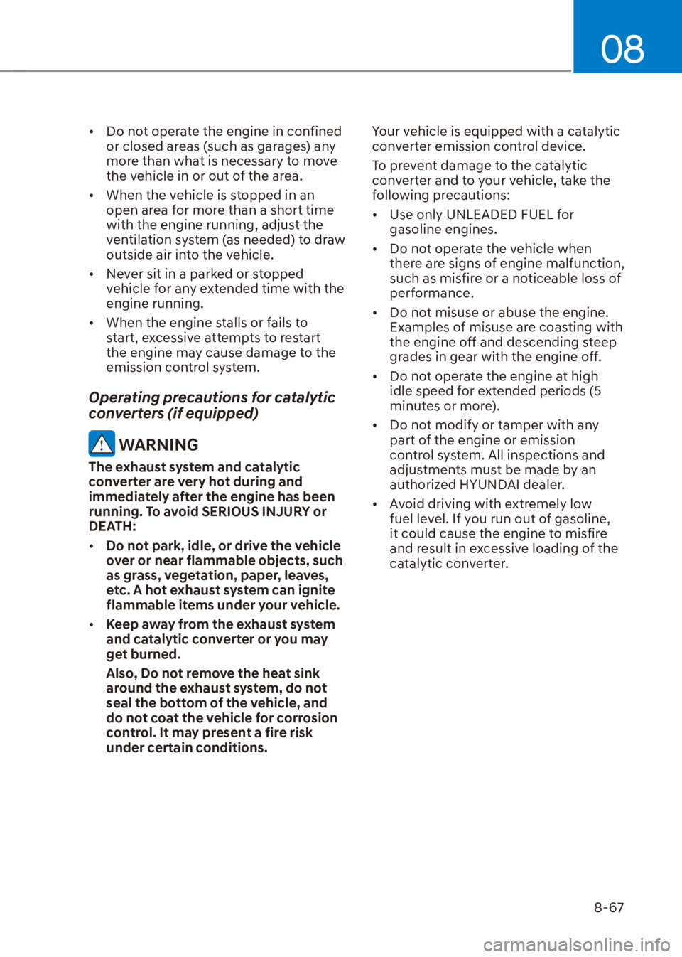 HYUNDAI VENUE 2022  Owners Manual 08
8-67
[�Do not operate the engine in confined 
or closed areas (such as garages) any 
more than what is necessary to move 
the vehicle in or out of the area.
[�When the vehicle is stopped in an 