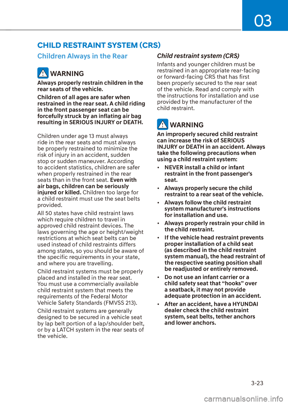 HYUNDAI VENUE 2022 Service Manual 03
3-23
Children Always in the Rear
 WARNING
Always properly restrain children in the 
rear seats of the vehicle.
Children of all ages are safer when 
restrained in the rear seat. A child riding 
in t