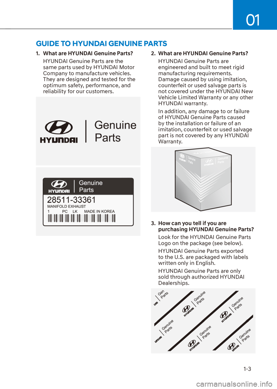HYUNDAI VENUE 2022  Owners Manual 01
1-3
1.  What are HYUNDAI Genuine Parts?
HYUNDAI Genuine Parts are the 
same parts used by HYUNDAI Motor 
Company to manufacture vehicles. 
They are designed and tested for the 
optimum safety, perf