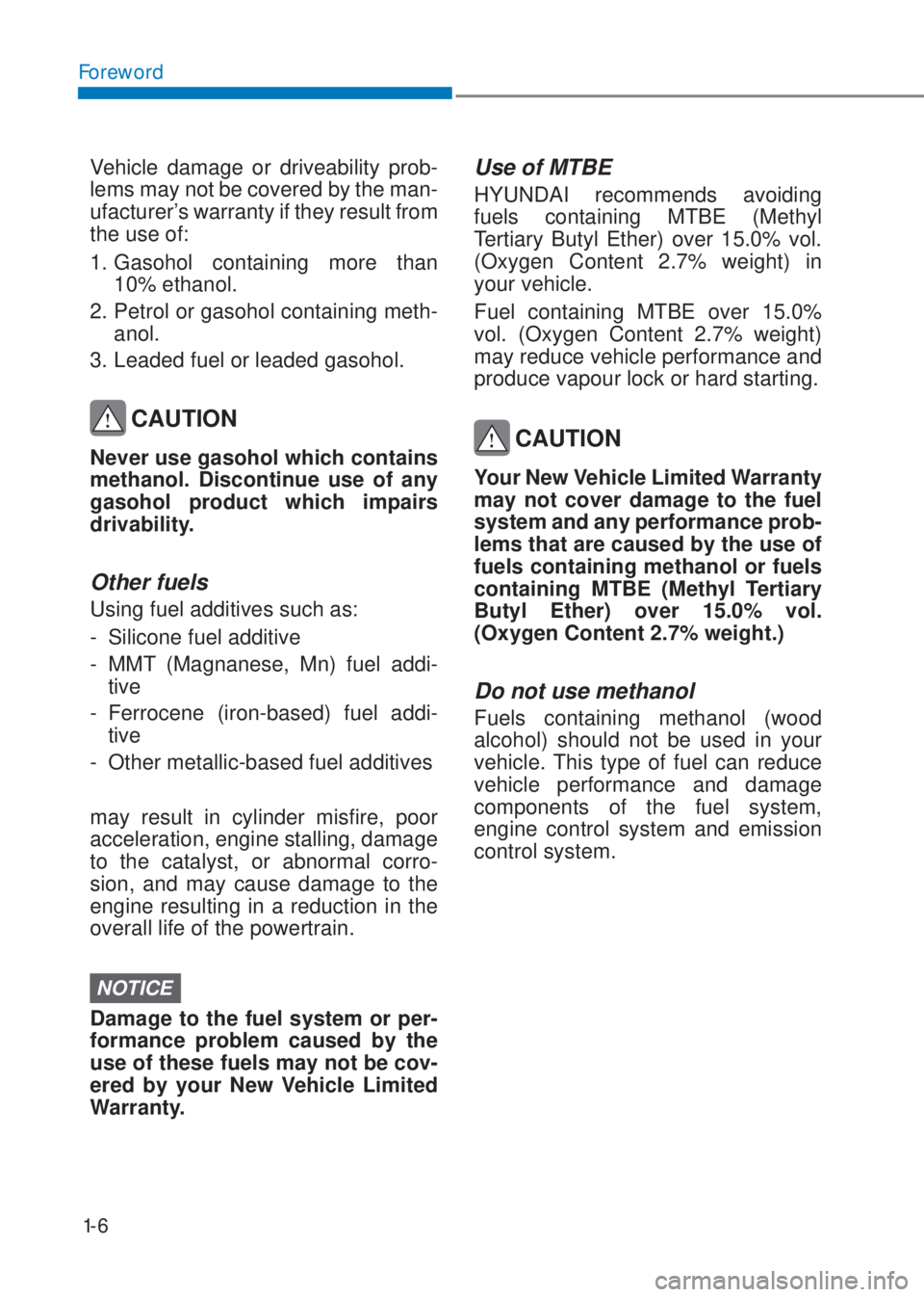 HYUNDAI I10 2023 User Guide 1-6
Foreword
Vehicle damage or driveability prob-
lems may not be covered by the man-
ufacturer’s warranty if they result from
the use of:
1. Gasohol containing more than
10% ethanol.
2. Petrol or HYUNDAI I10 2023 User Guide 1-6
Foreword
Vehicle damage or driveability prob-
lems may not be covered by the man-
ufacturer’s warranty if they result from
the use of:
1. Gasohol containing more than
10% ethanol.
2. Petrol or