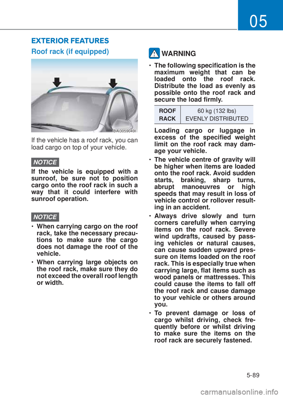 HYUNDAI I10 2023  Owners Manual 5-89
05
Roof rack (if equipped)
OAI3059049I
If the vehicle has a roof rack, you can 
load cargo on top of your vehicle.
NOTICE
If the vehicle is equipped with a 
sunroof, be sure not to position 
carg