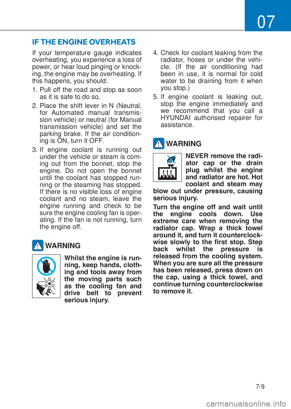 HYUNDAI I10 2023  Owners Manual 7-9
07
If your temperature gauge indicates 
overheating, you experience a loss of 
power, or hear loud pinging or knock-
ing, the engine may be overheating. If 
this happens, you should: 
1. Pull off 