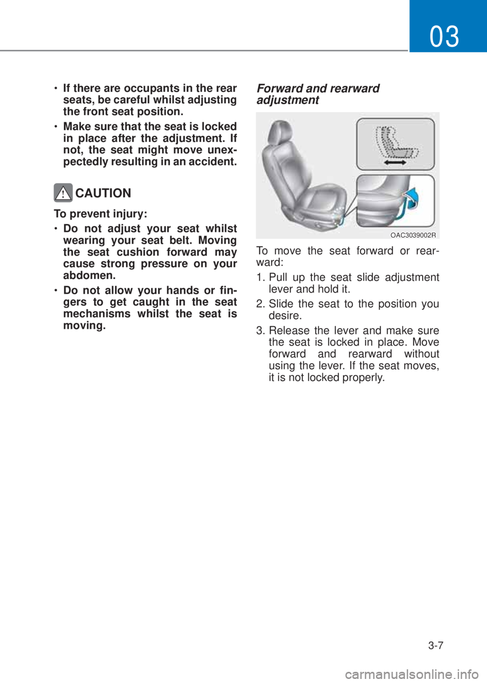 HYUNDAI I10 2023  Owners Manual 3-7
03
�‡�If there are occupants in the rear 
seats, be careful whilst adjusting 
the front seat position.
�‡�Make sure that the seat is locked 
in place after the adjustment. If 
not, the seat 