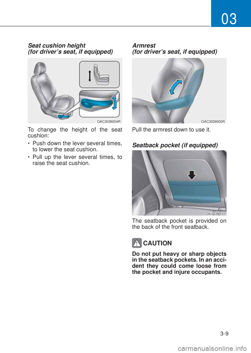 HYUNDAI I10 2023 Service Manual 3-9
03
Seat cushion height  
(for driver’s seat, if equipped) 
OAC3039004R
To change the height of the seat 
cushion:
�‡�Push down the lever several times, 
to lower the seat cushion.
�‡�Pull 