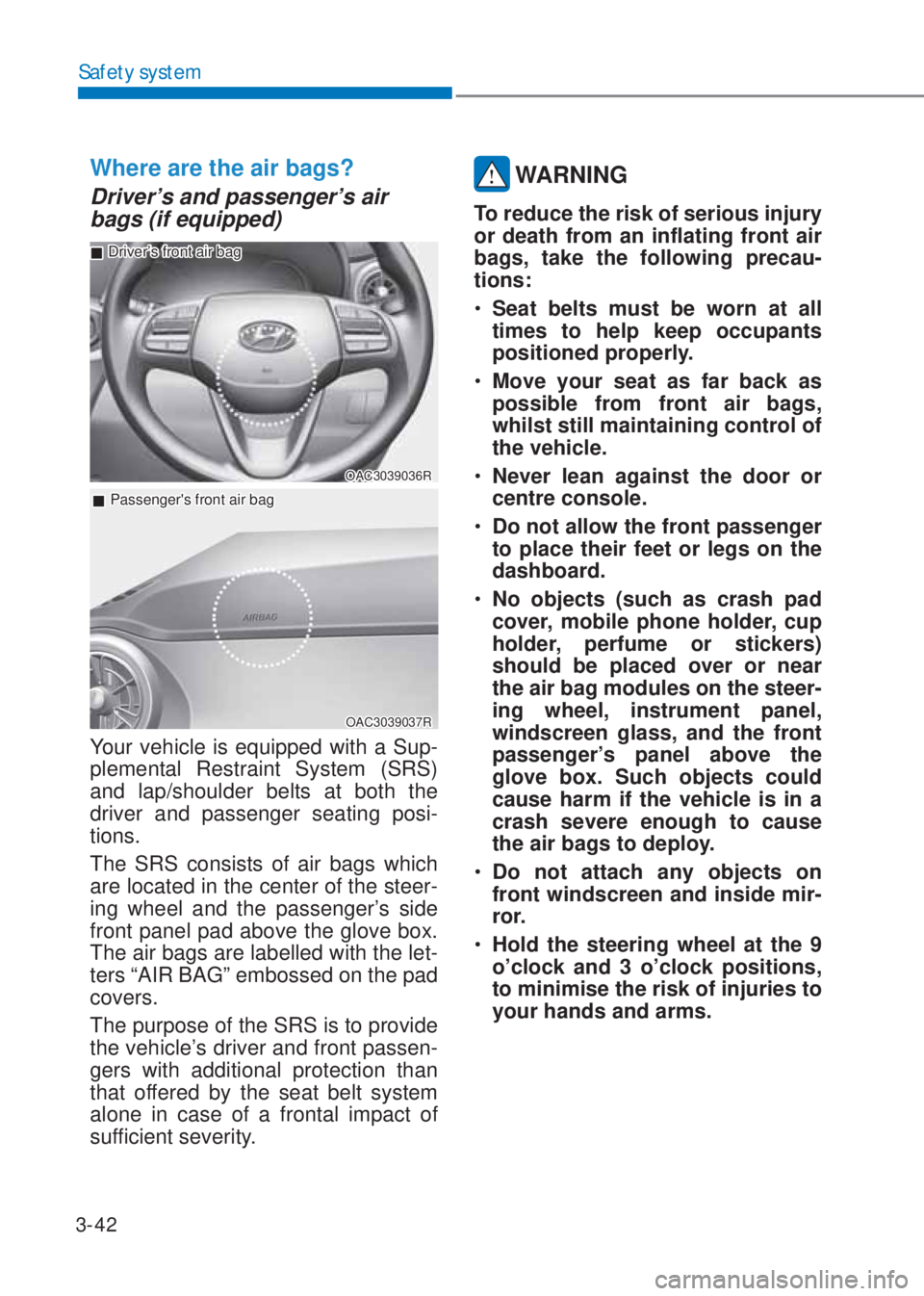 HYUNDAI I10 2023  Owners Manual 3-42
Safety system
Where are the air bags? 
Driver’s and passenger’s air 
bags (if equipped)
OAC3039036R
 �„Driver’s front air bag
 �„Passengers front air bag
OAC3039037R
Your vehicle is eq