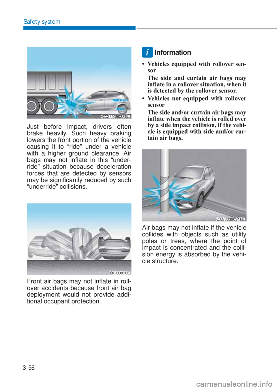 HYUNDAI I10 2023  Owners Manual 3-56
Safety system
OAC3039033TU
Just before impact, drivers often 
brake heavily. Such heavy braking 
lowers the front portion of the vehicle 
causing it to “ride” under a vehicle 
with a higher g