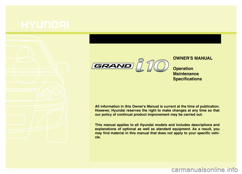 HYUNDAI I10 2018  Owners Manual OWNER'S MANUAL
Operation
Maintenance
Specifications
All information in this Owner's Manual is current at the time of publication.
However, Hyundai reserves the right to make changes at any tim