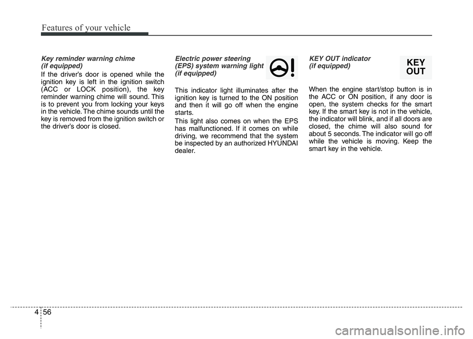 HYUNDAI I10 2018  Owners Manual Features of your vehicle
56 4
Key reminder warning chime 
(if equipped)
If the driver’s door is opened while the
ignition key is left in the ignition switch
(ACC or LOCK position), the key
reminder 