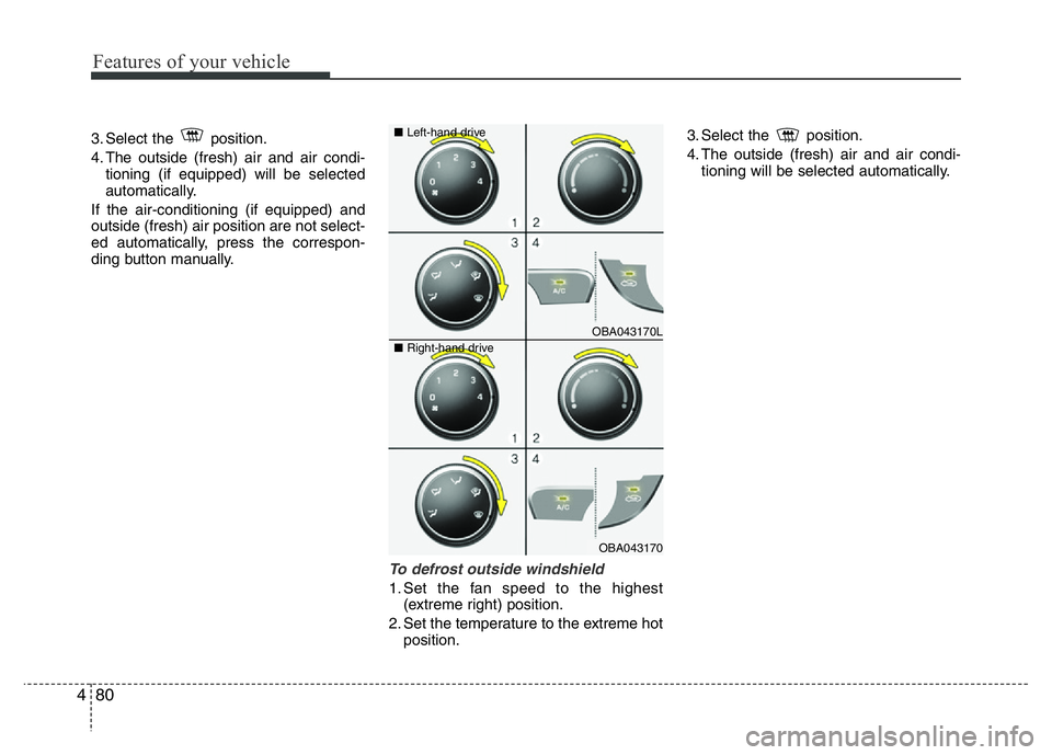 HYUNDAI I10 2018  Owners Manual Features of your vehicle
80 4
3. Select the  position.
4. The outside (fresh) air and air condi-
tioning (if equipped) will be selected
automatically.
If the air-conditioning (if equipped) and
outside