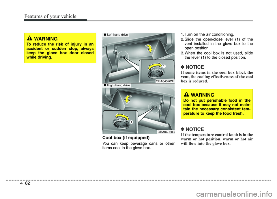 HYUNDAI I10 2018  Owners Manual Features of your vehicle
82 4
Cool box (if equipped)
You can keep beverage cans or other
items cool in the glove box.1. Turn on the air conditioning.
2. Slide the open/close lever (1) of the
vent inst