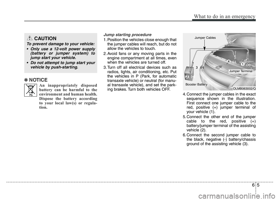 HYUNDAI I10 2018  Owners Manual 65
What to do in an emergency
✽ NOTICE
An inappropriately disposed
battery can be harmful to the
environment and human health.
Dispose the battery according
to your local law(s) or regula-
tion.
Jum