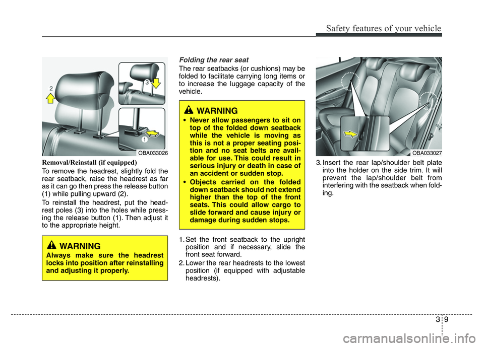 HYUNDAI I10 2018  Owners Manual 39
Safety features of your vehicle
Removal/Reinstall (if equipped)
To remove the headrest, slightly fold the
rear seatback, raise the headrest as far
as it can go then press the release button
(1) whi