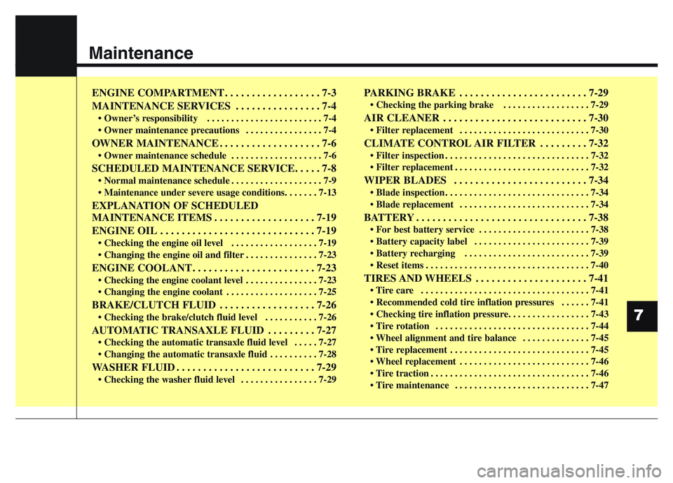 HYUNDAI I10 2018  Owners Manual Maintenance
7
ENGINE COMPARTMENT . . . . . . . . . . . . . . . . . . 7-3
MAINTENANCE SERVICES . . . . . . . . . . . . . . . . 7-4
• Owner’s responsibility   . . . . . . . . . . . . . . . . . . . .