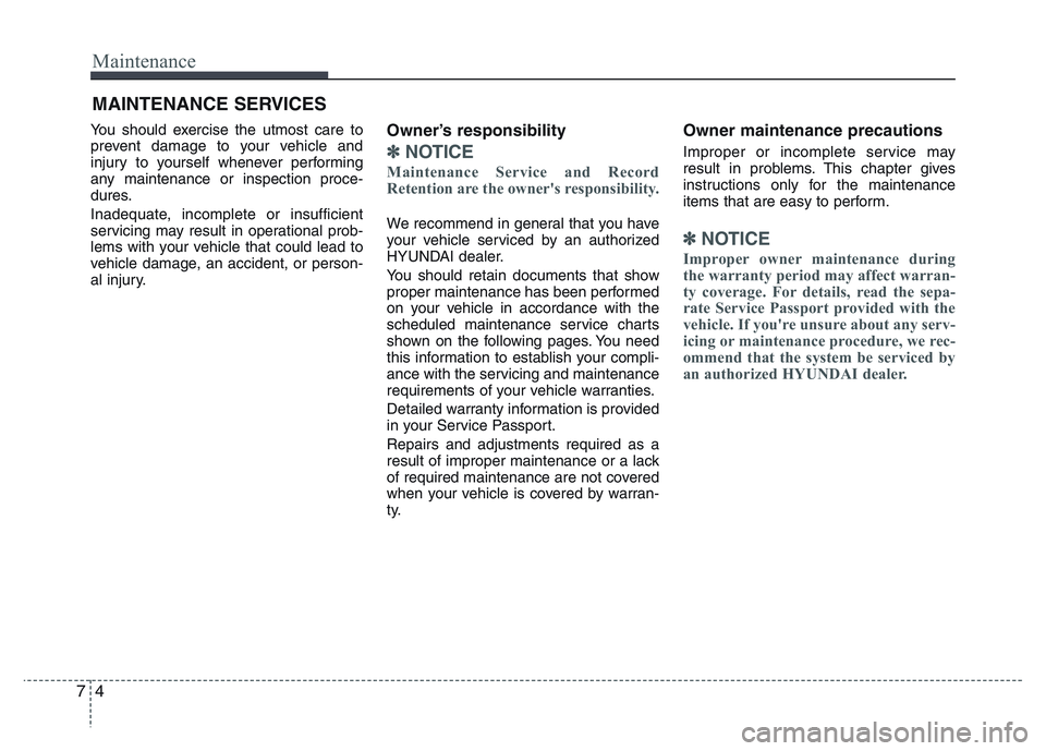 HYUNDAI I10 2018  Owners Manual Maintenance
4 7
MAINTENANCE SERVICES
You should exercise the utmost care to
prevent damage to your vehicle and
injury to yourself whenever performing
any maintenance or inspection proce-
dures.
Inadeq