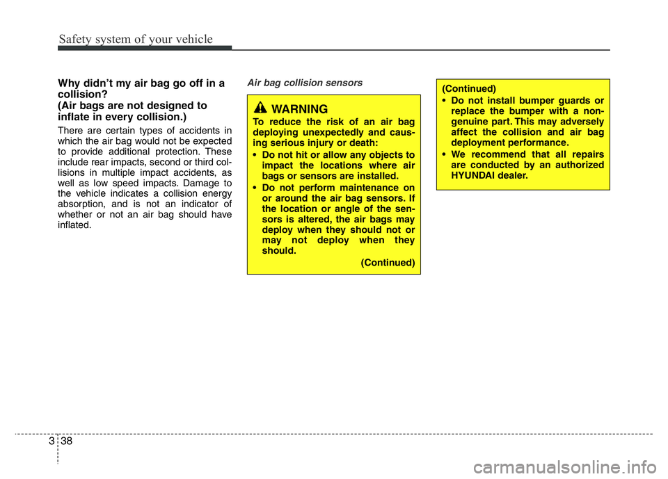 HYUNDAI I10 2018  Owners Manual Safety system of your vehicle
38 3
Why didn’t my air bag go off in a
collision? 
(Air bags are not designed to
inflate in every collision.) 
There are certain types of accidents in
which the air bag