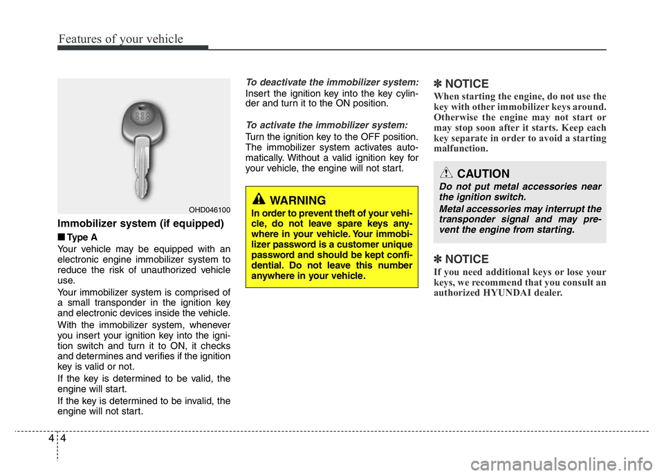 HYUNDAI I10 2018  Owners Manual Features of your vehicle
4 4
Immobilizer system (if equipped)
■ Type A
Your vehicle may be equipped with an
electronic engine immobilizer system to
reduce the risk of unauthorized vehicle
use.
Your 