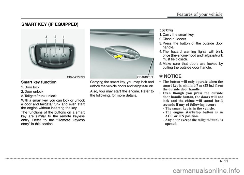 HYUNDAI I10 2018  Owners Manual 411
Features of your vehicle
Smart key function
1. Door lock
2. Door unlock
3. Tailgate/trunk unlock
With a smart key, you can lock or unlock
a door and tailgate/trunk and even start
the engine withou