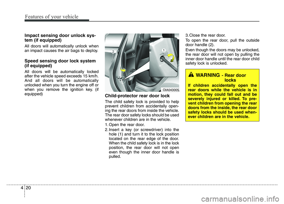 HYUNDAI I10 2018 Manual Online Features of your vehicle
20 4
Impact sensing door unlock sys-
tem (if equipped)
All doors will automatically unlock when
an impact causes the air bags to deploy.
Speed sensing door lock system
(if equ HYUNDAI I10 2018 Manual Online Features of your vehicle
20 4
Impact sensing door unlock sys-
tem (if equipped)
All doors will automatically unlock when
an impact causes the air bags to deploy.
Speed sensing door lock system
(if equ