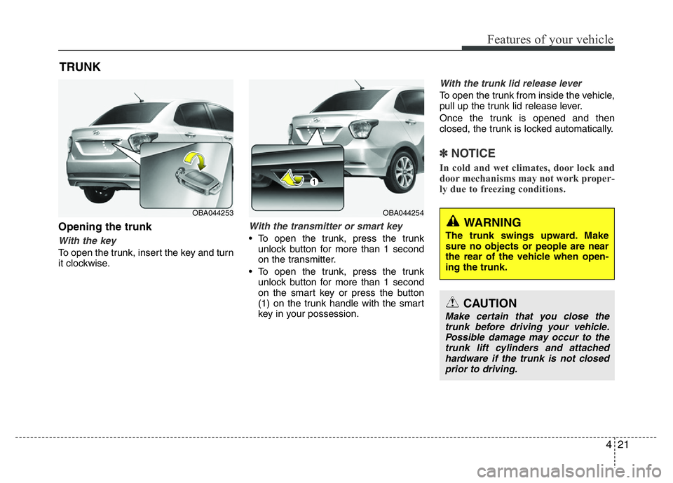 HYUNDAI I10 2018 Manual Online 421
Features of your vehicle
TRUNK
Opening the trunk
With the key
To open the trunk, insert the key and turn
it clockwise.
With the transmitter or smart key
• To open the trunk, press the trunk
unl HYUNDAI I10 2018 Manual Online 421
Features of your vehicle
TRUNK
Opening the trunk
With the key
To open the trunk, insert the key and turn
it clockwise.
With the transmitter or smart key
• To open the trunk, press the trunk
unl