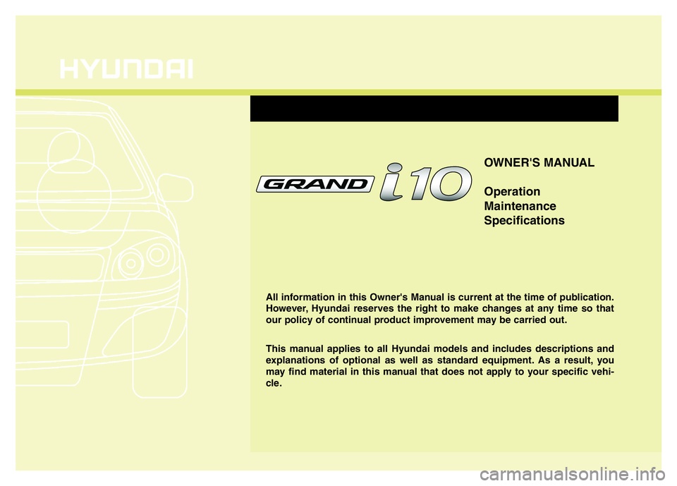 HYUNDAI I10 2017 Owners Manual OWNER'S MANUAL
Operation
Maintenance
Specifications
All information in this Owner's Manual is current at the time of publication.
However, Hyundai reserves the right to make changes at any tim HYUNDAI I10 2017 Owners Manual OWNER'S MANUAL
Operation
Maintenance
Specifications
All information in this Owner's Manual is current at the time of publication.
However, Hyundai reserves the right to make changes at any tim