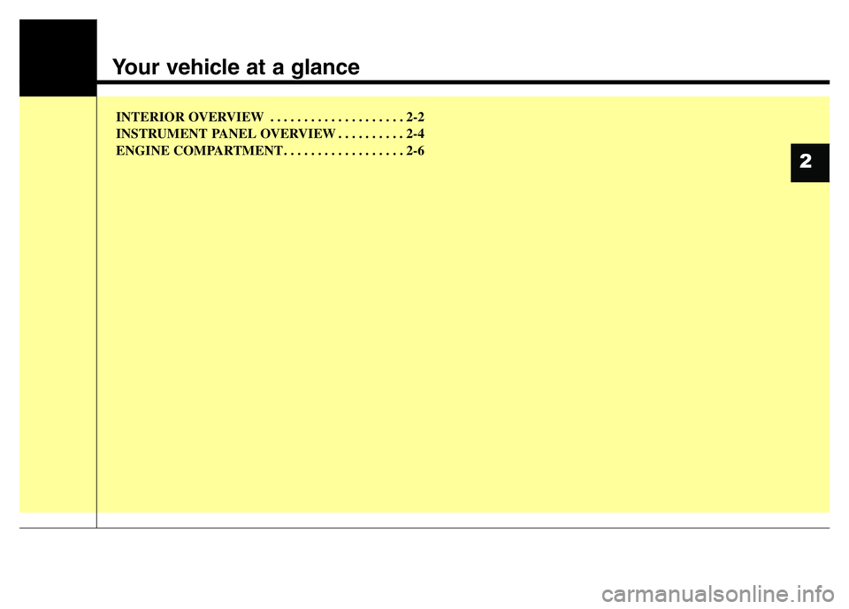 HYUNDAI I10 2017 User Guide Your vehicle at a glance
INTERIOR OVERVIEW  . . . . . . . . . . . . . . . . . . . . 2-2
INSTRUMENT PANEL OVERVIEW . . . . . . . . . . 2-4
ENGINE COMPARTMENT . . . . . . . . . . . . . . . . . . 2-6
2 